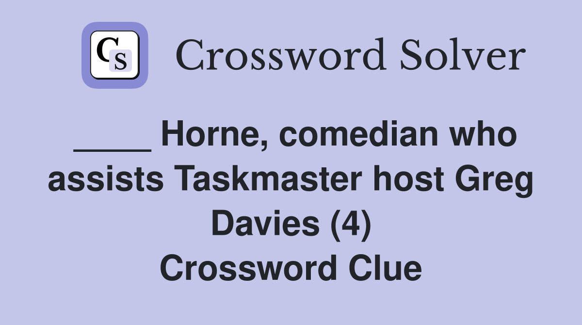 Horne, comedian who assists Taskmaster host Greg Davies (4) Crossword